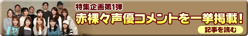 特集企画第1弾：赤裸々声優コメントを一挙掲載！