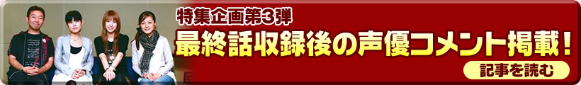 特集企画第3弾：最終話収録語の声優コメントを一挙掲載！